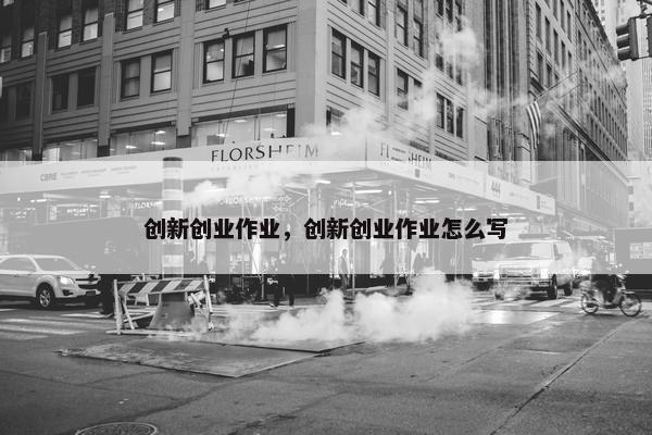 创新创业作业，创新创业作业怎么写