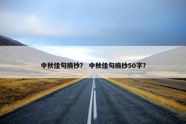 中秋佳句摘抄? 中秋佳句摘抄50字? 中秋佳句摘抄? 中秋佳句摘抄50字?