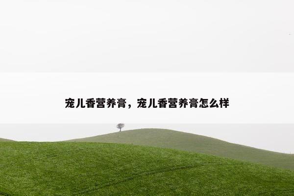 宠儿香营养膏，宠儿香营养膏怎么样