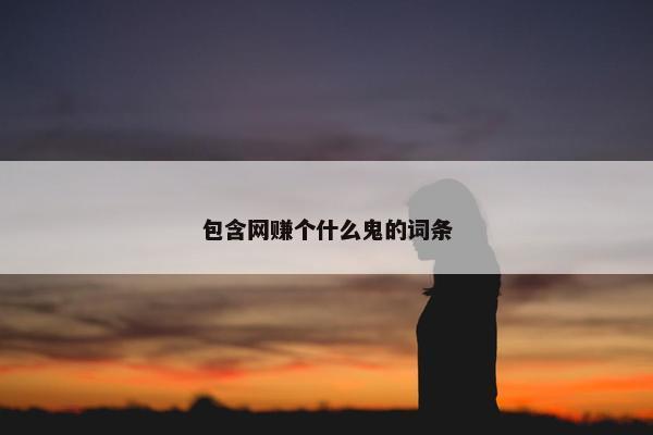 包含网赚个什么鬼的词条