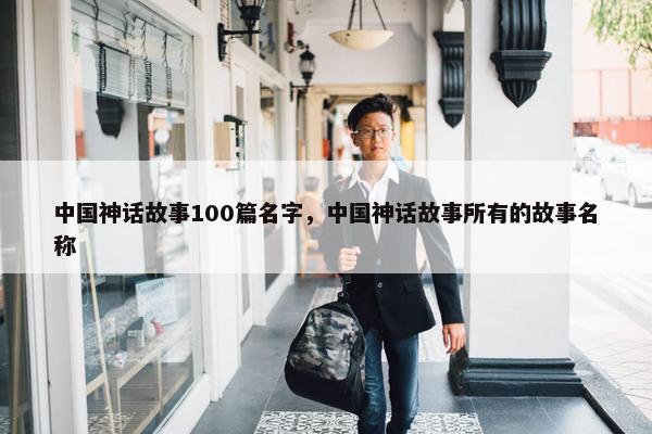中国神话故事100篇名字，中国神话故事所有的故事名称