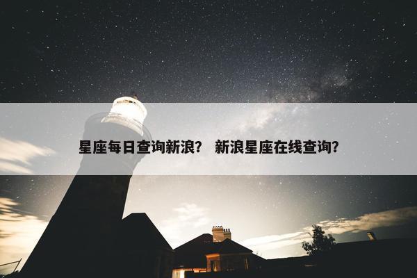 星座每日查询新浪？ 新浪星座在线查询？