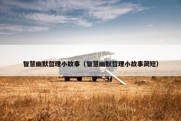 智慧幽默哲理小故事（智慧幽默哲理小故事简短）