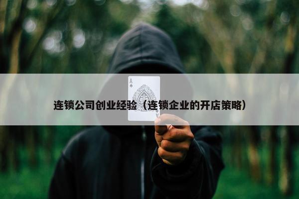 连锁公司创业经验（连锁企业的开店策略）