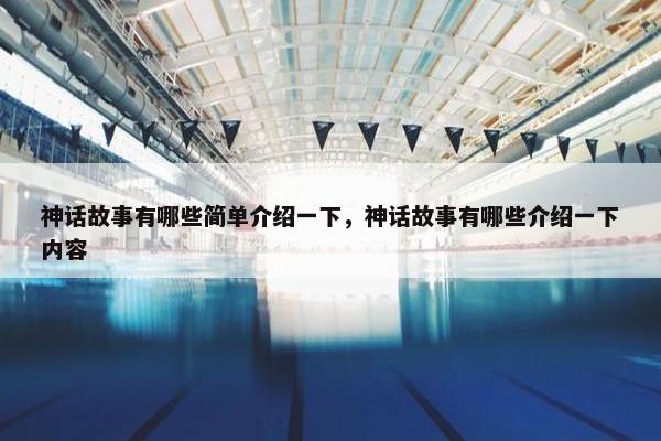 神话故事有哪些简单介绍一下，神话故事有哪些介绍一下内容