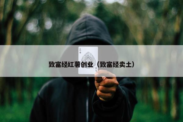 致富经红薯创业（致富经卖土）