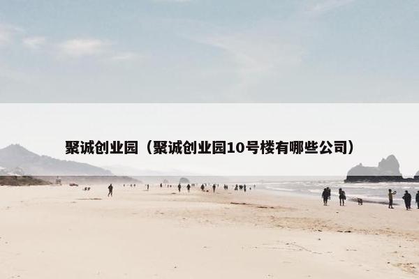 聚诚创业园（聚诚创业园10号楼有哪些公司）