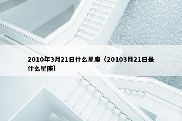 2010年3月21日什么星座（20103月21日是什么星座）