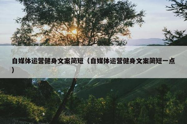 自媒体运营健身文案简短（自媒体运营健身文案简短一点）