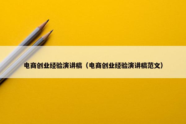 电商创业经验演讲稿（电商创业经验演讲稿范文）