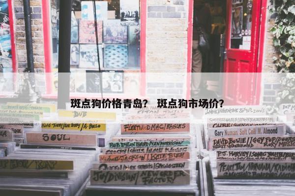 斑点狗价格青岛？ 斑点狗市场价？