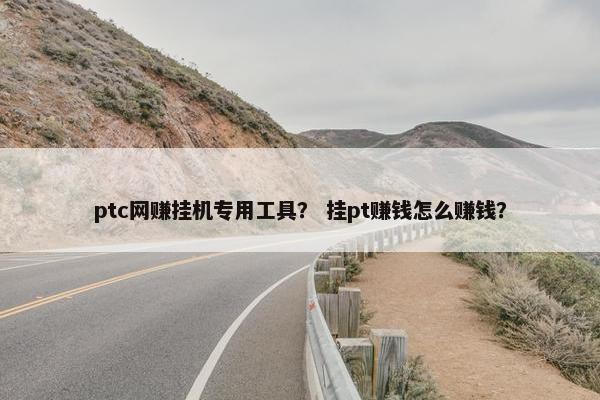 ptc网赚挂机专用工具？ 挂pt赚钱怎么赚钱？