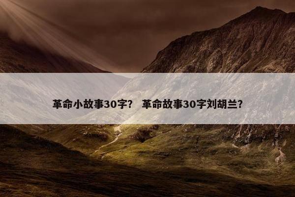 革命小故事30字？ 革命故事30字刘胡兰？