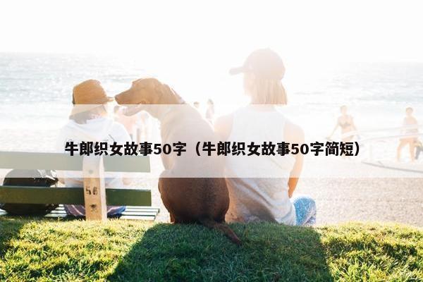 牛郎织女故事50字（牛郎织女故事50字简短）