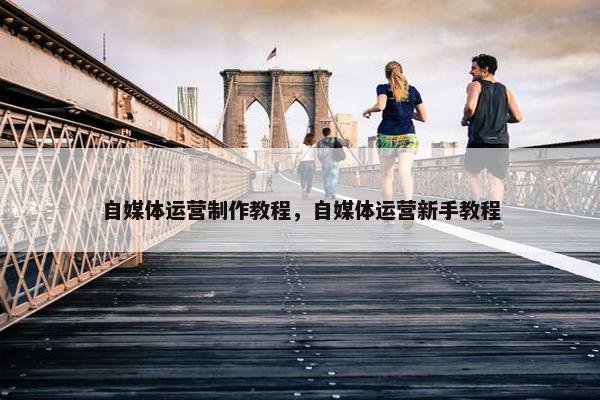 自媒体运营制作教程，自媒体运营新手教程