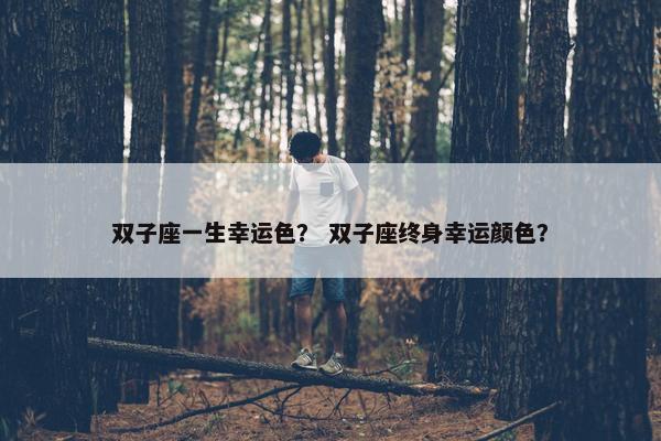 双子座一生幸运色？ 双子座终身幸运颜色？