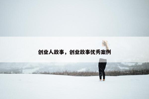 创业人故事，创业故事优秀案例