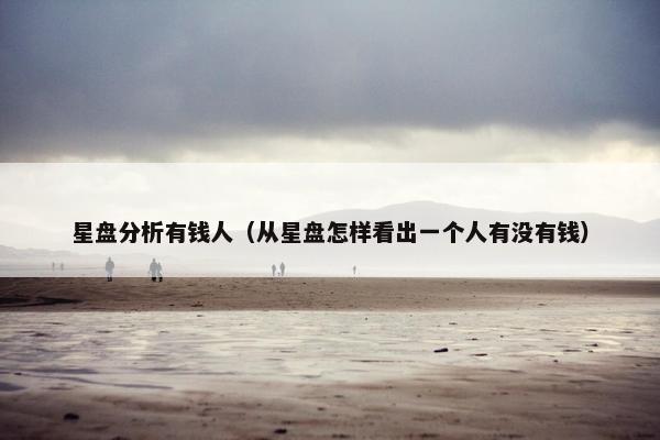 星盘分析有钱人（从星盘怎样看出一个人有没有钱）