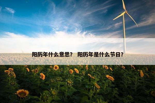 阳历年什么意思？ 阳历年是什么节日？