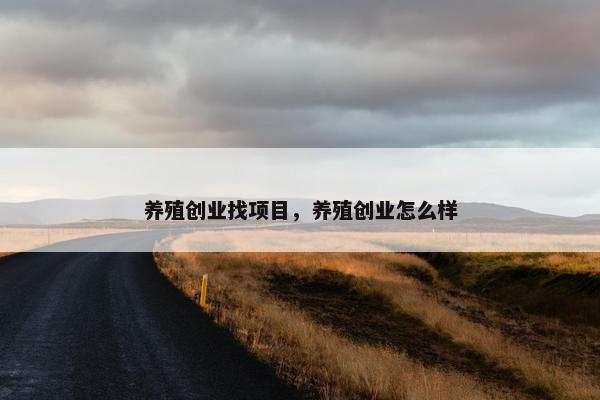 养殖创业找项目，养殖创业怎么样