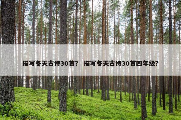 描写冬天古诗30首？ 描写冬天古诗30首四年级？