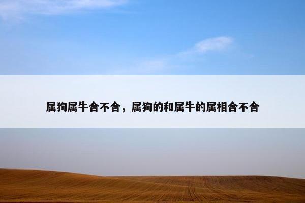 属狗属牛合不合，属狗的和属牛的属相合不合