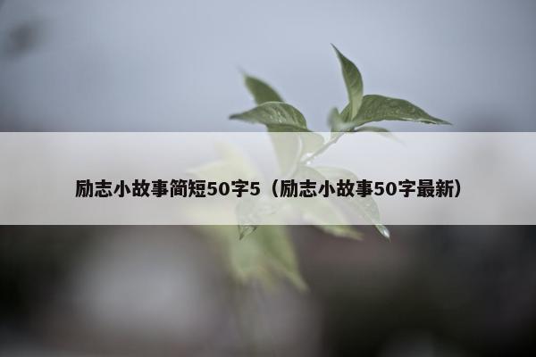 励志小故事简短50字5（励志小故事50字最新）