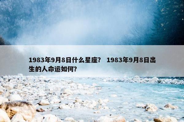 1983年9月8日什么星座？ 1983年9月8日出生的人命运如何？