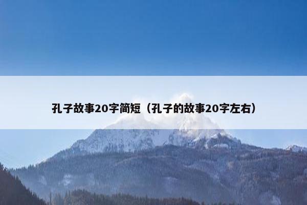 孔子故事20字简短（孔子的故事20字左右）