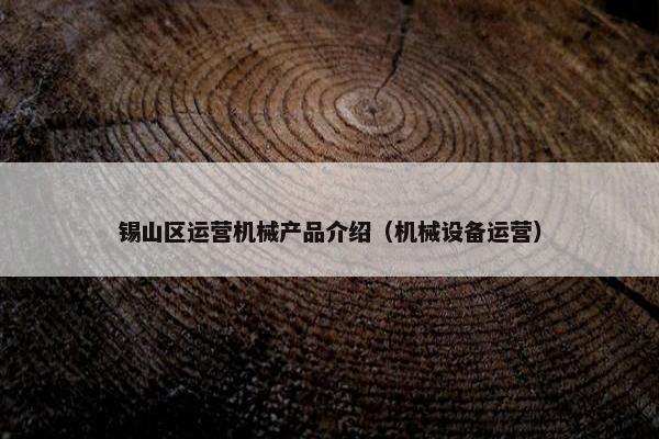 锡山区运营机械产品介绍（机械设备运营）