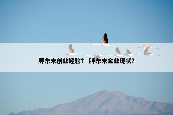 胖东来创业经验？ 胖东来企业现状？