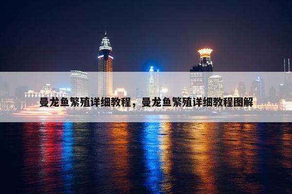 曼龙鱼繁殖详细教程，曼龙鱼繁殖详细教程图解