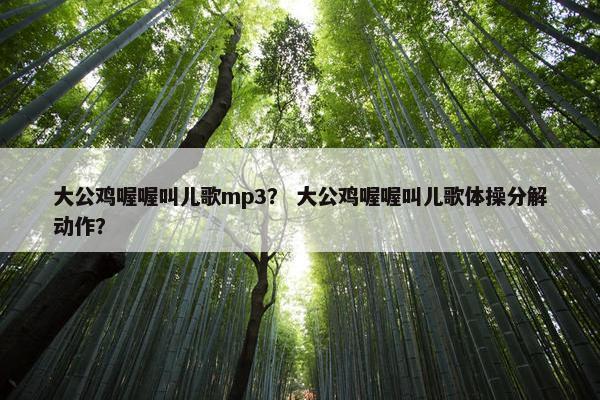 大公鸡喔喔叫儿歌mp3？ 大公鸡喔喔叫儿歌体操分解动作？