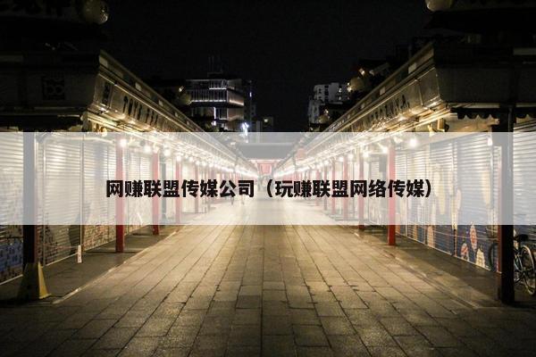 网赚联盟传媒公司（玩赚联盟网络传媒）