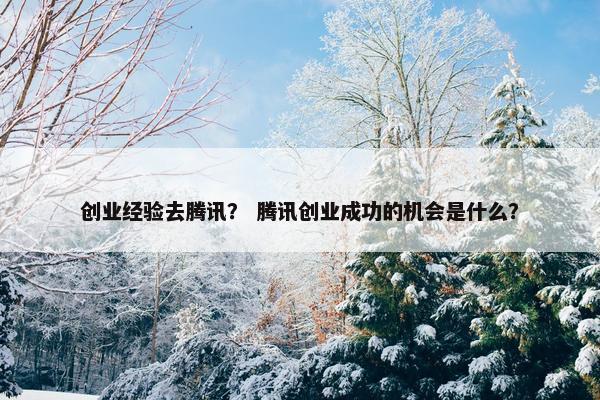创业经验去腾讯？ 腾讯创业成功的机会是什么？