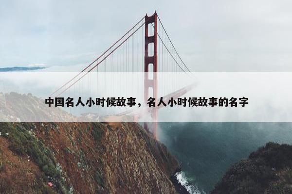 中国名人小时候故事，名人小时候故事的名字