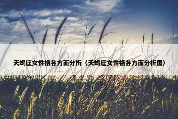 天蝎座女性格各方面分析（天蝎座女性格各方面分析图）