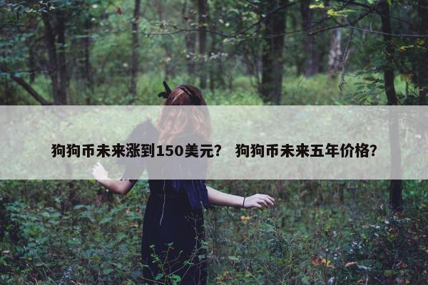 狗狗币未来涨到150美元？ 狗狗币未来五年价格？