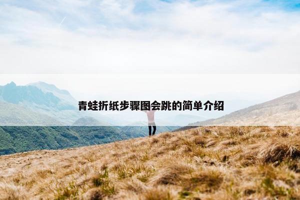 青蛙折纸步骤图会跳的简单介绍