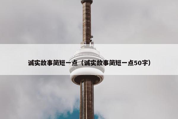 诚实故事简短一点（诚实故事简短一点50字）