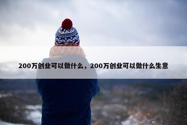 200万创业可以做什么，200万创业可以做什么生意