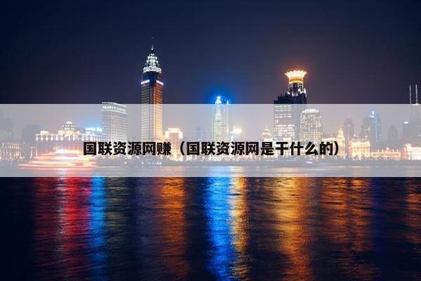 国联资源网赚（国联资源网是干什么的）