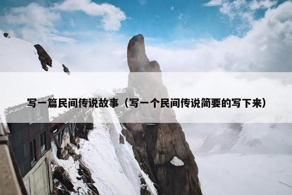 写一篇民间传说故事（写一个民间传说简要的写下来）