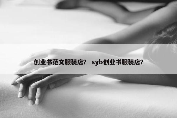 创业书范文服装店？ syb创业书服装店？