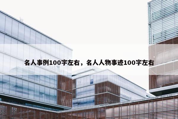 名人事例100字左右，名人人物事迹100字左右