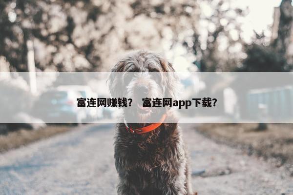 富连网赚钱？ 富连网app下载？