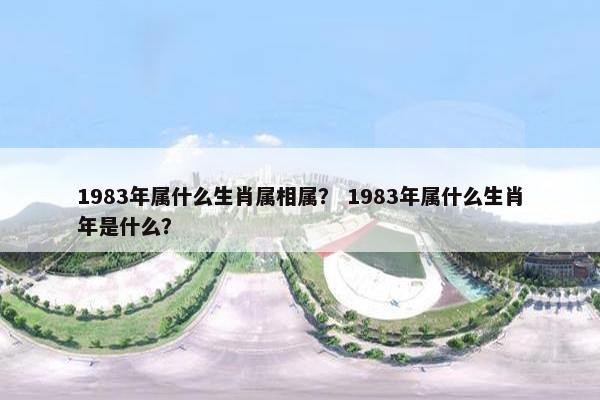 1983年属什么生肖属相属？ 1983年属什么生肖年是什么？