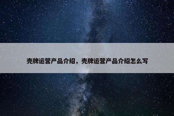 壳牌运营产品介绍，壳牌运营产品介绍怎么写