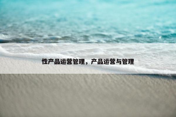 性产品运营管理，产品运营与管理