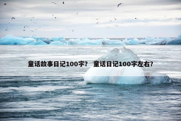 童话故事日记100字？ 童话日记100字左右？